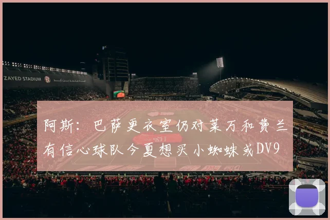 阿斯：巴萨更衣室仍对莱万和费兰有信心球队今夏想买小蜘蛛或DV9