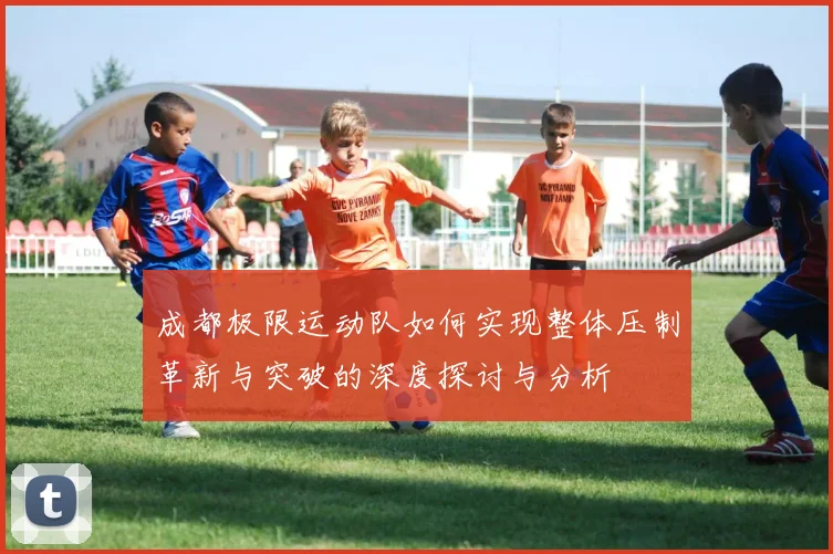 成都极限运动队如何实现整体压制革新与突破的深度探讨与分析