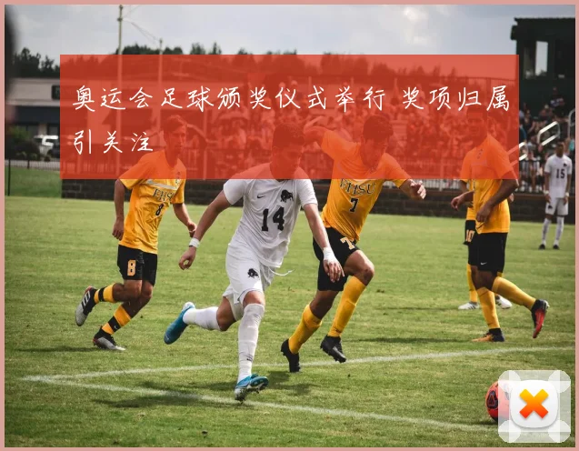 奥运会足球颁奖仪式举行 奖项归属引关注